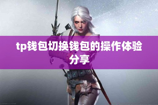 tp钱包切换钱包的操作体验分享