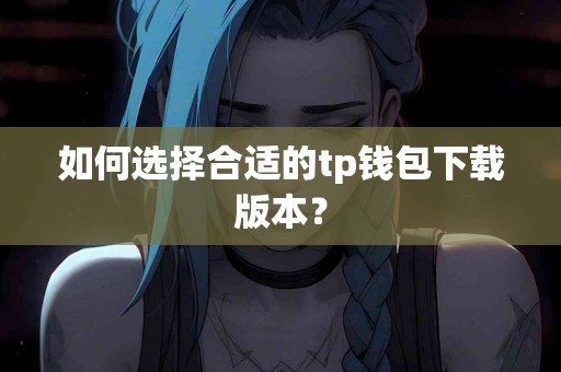 如何选择合适的tp钱包下载版本？