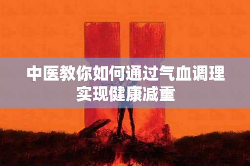 中医教你如何通过气血调理实现健康减重