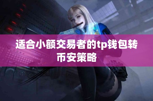 适合小额交易者的tp钱包转币安策略