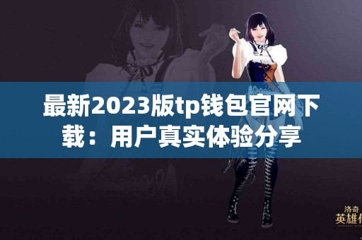 最新2023版tp钱包官网下载：用户真实体验分享