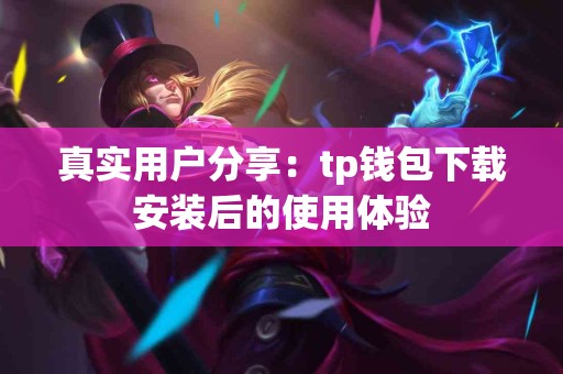 真实用户分享：tp钱包下载安装后的使用体验