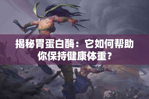 揭秘胃蛋白酶：它如何帮助你保持健康体重？