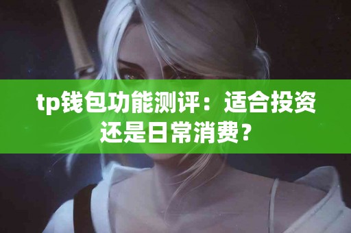 tp钱包功能测评：适合投资还是日常消费？