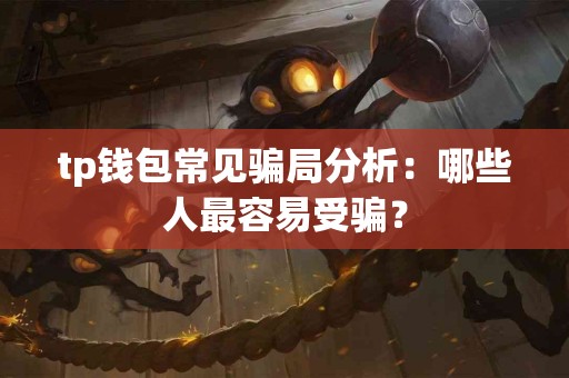 tp钱包常见骗局分析：哪些人最容易受骗？