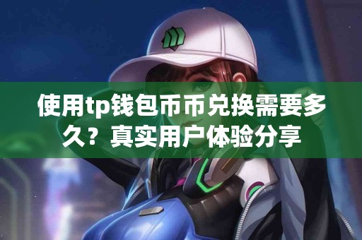 使用tp钱包币币兑换需要多久？真实用户体验分享