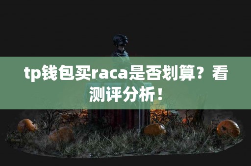 tp钱包买raca是否划算？看测评分析！
