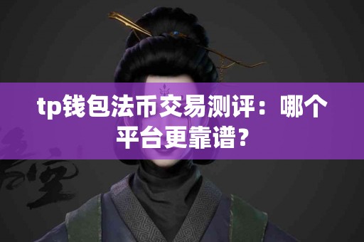 tp钱包法币交易测评：哪个平台更靠谱？