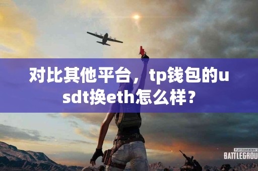 对比其他平台，tp钱包的usdt换eth怎么样？