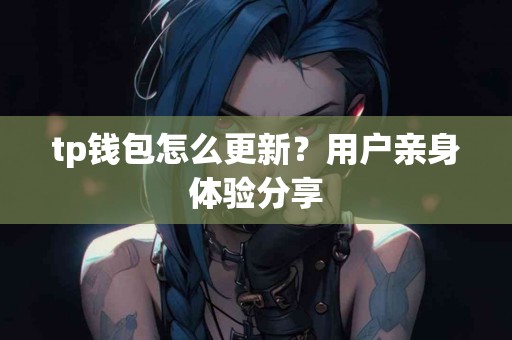 tp钱包怎么更新？用户亲身体验分享