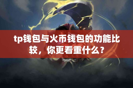 tp钱包与火币钱包的功能比较，你更看重什么？