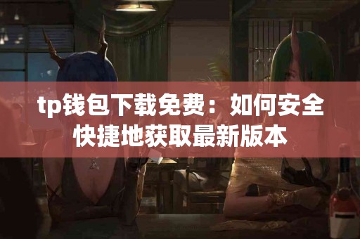 tp钱包下载免费：如何安全快捷地获取最新版本