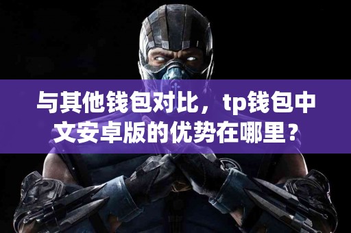 与其他钱包对比，tp钱包中文安卓版的优势在哪里？