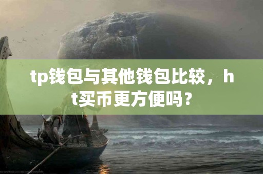 tp钱包与其他钱包比较，ht买币更方便吗？