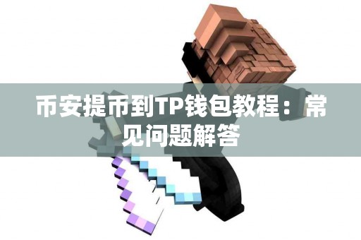 币安提币到TP钱包教程：常见问题解答