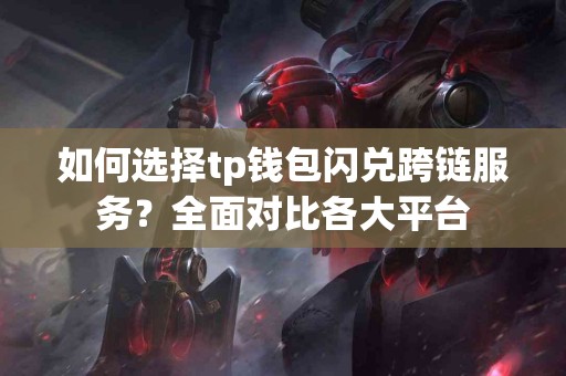 如何选择tp钱包闪兑跨链服务？全面对比各大平台