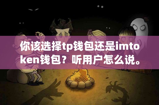 你该选择tp钱包还是imtoken钱包？听用户怎么说。