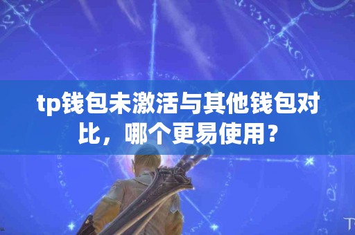 tp钱包未激活与其他钱包对比，哪个更易使用？