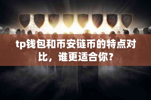 tp钱包和币安链币的特点对比，谁更适合你？