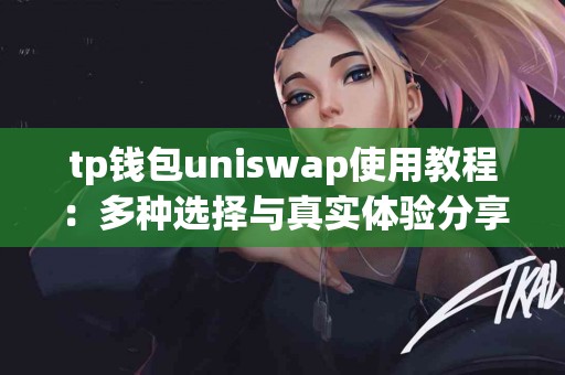 tp钱包uniswap使用教程：多种选择与真实体验分享
