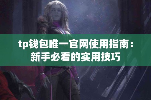 tp钱包唯一官网使用指南：新手必看的实用技巧