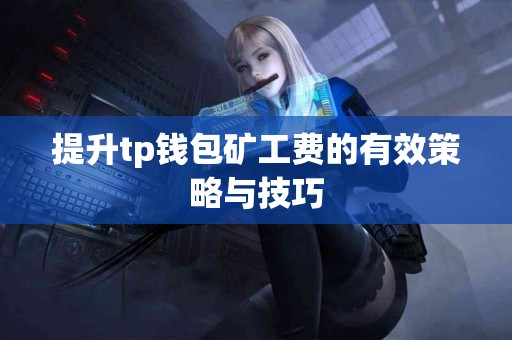 提升tp钱包矿工费的有效策略与技巧