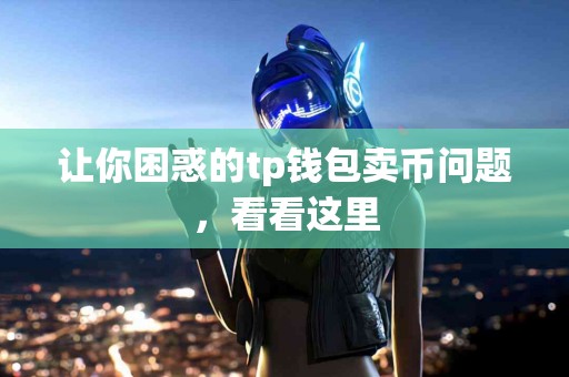 让你困惑的tp钱包卖币问题，看看这里