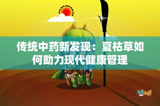 传统中药新发现：夏枯草如何助力现代健康管理