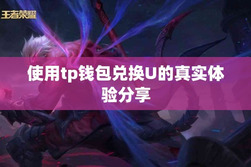 使用tp钱包兑换U的真实体验分享