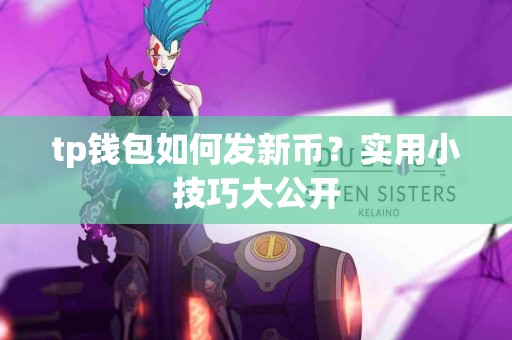 tp钱包如何发新币？实用小技巧大公开