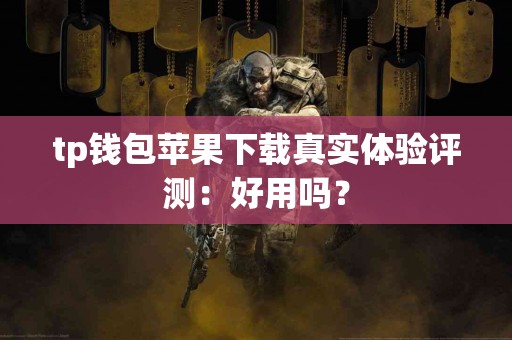 tp钱包苹果下载真实体验评测：好用吗？