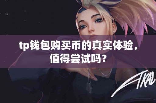 tp钱包购买币的真实体验，值得尝试吗？