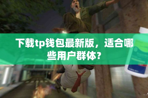下载tp钱包最新版，适合哪些用户群体？