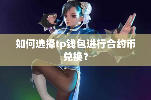 如何选择tp钱包进行合约币兑换？