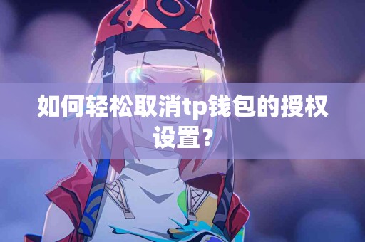 如何轻松取消tp钱包的授权设置？