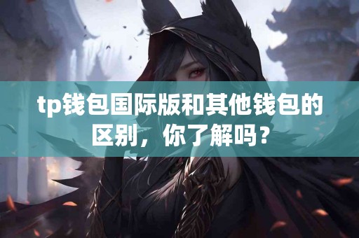 tp钱包国际版和其他钱包的区别，你了解吗？
