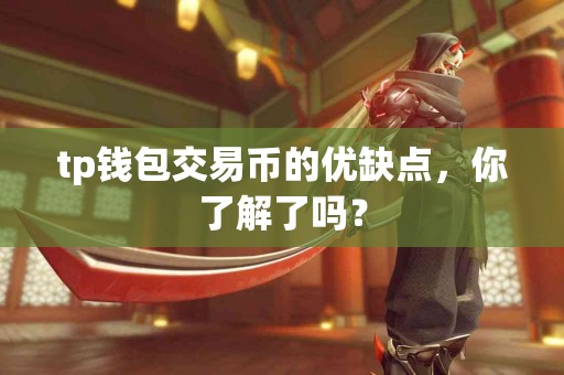 tp钱包交易币的优缺点，你了解了吗？