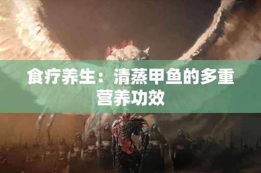 食疗养生：清蒸甲鱼的多重营养功效