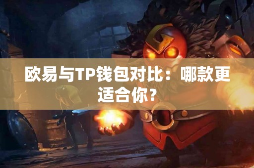 欧易与TP钱包对比：哪款更适合你？