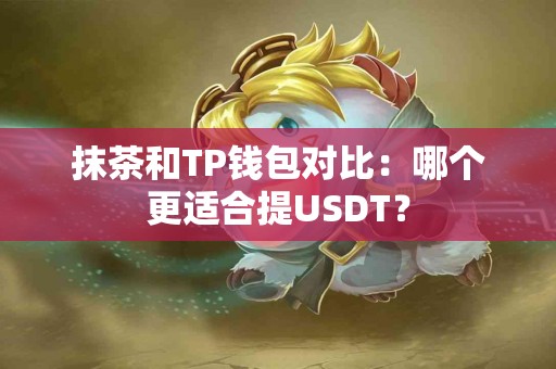 抹茶和TP钱包对比：哪个更适合提USDT？