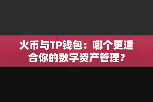 火币与TP钱包：哪个更适合你的数字资产管理？