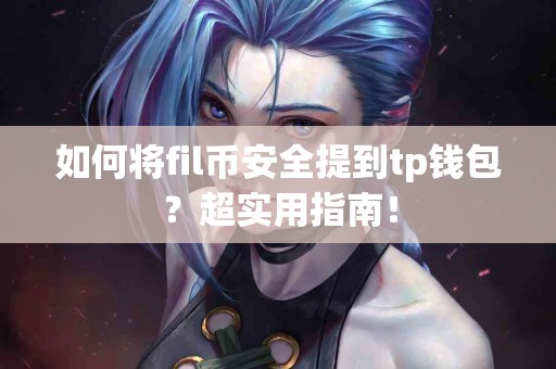 如何将fil币安全提到tp钱包？超实用指南！