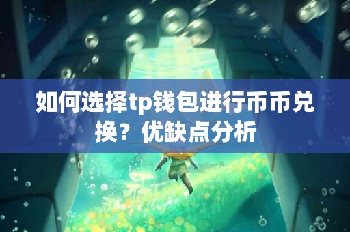 如何选择tp钱包进行币币兑换？优缺点分析