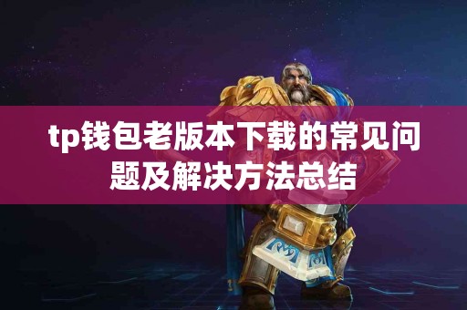 tp钱包老版本下载的常见问题及解决方法总结