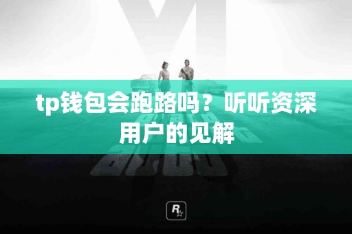 tp钱包会跑路吗？听听资深用户的见解