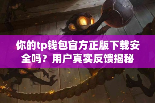 你的tp钱包官方正版下载安全吗？用户真实反馈揭秘