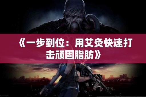 《一步到位：用艾灸快速打击顽固脂肪》