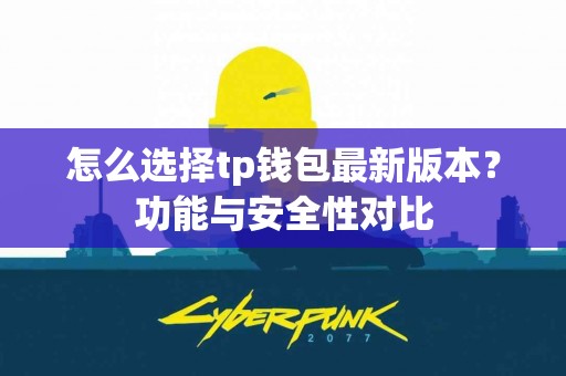 怎么选择tp钱包最新版本？功能与安全性对比