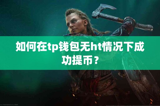 如何在tp钱包无ht情况下成功提币？