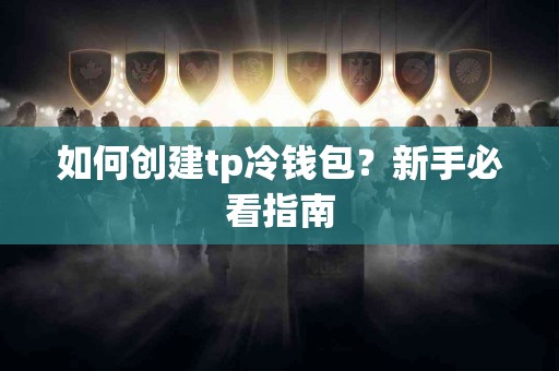 如何创建tp冷钱包？新手必看指南